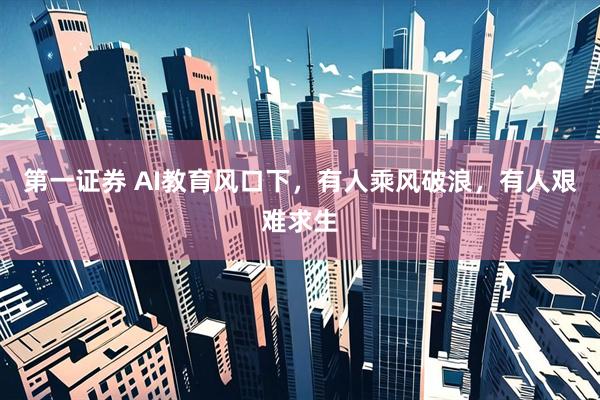 第一证券 AI教育风口下，有人乘风破浪，有人艰难求生