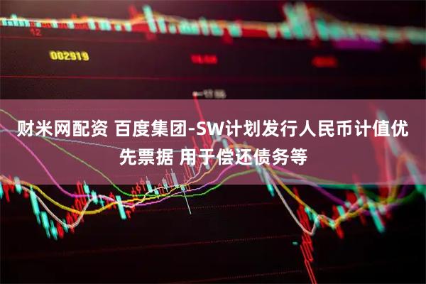 财米网配资 百度集团-SW计划发行人民币计值优先票据 用于偿还债务等