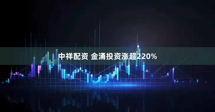 中祥配资 金涌投资涨超220%