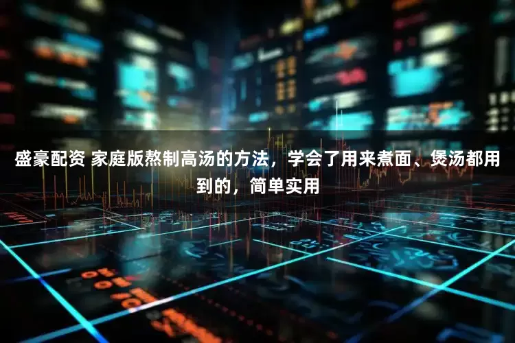 盛豪配资 家庭版熬制高汤的方法，学会了用来煮面、煲汤都用到的，简单实用