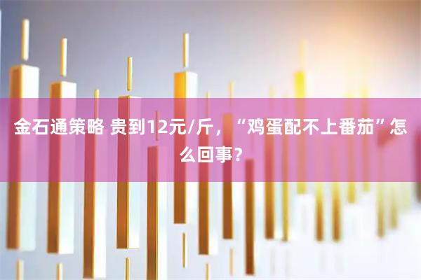 金石通策略 贵到12元/斤，“鸡蛋配不上番茄”怎么回事？